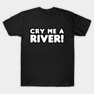 Cry Me A River! T-Shirt